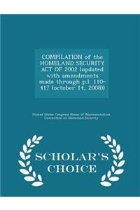 Compilation of the Homeland Security Act of 2002 (Updated with Amendments Made Through P.L. 110-417 (October 14, 2008)) - Scholar's Choice Edition