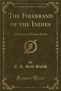 The Firebrand of the Indies: A Romance of Francis Xavier (Classic Reprint)