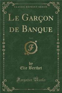 Le Garçon de Banque, Vol. 1 (Classic Reprint)