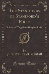 The Stanifords of Staniford's Folly: A Story of Winged and Wingless Riche (Classic Reprint)