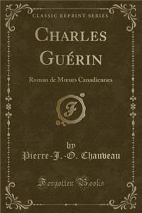 Charles GuÃ©rin: Roman de Moeurs Canadiennes (Classic Reprint)