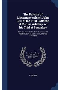 Defence of Lieutenant-colonel John Bell, of the First Battalion of Madras Artillery, on his Trial at Bangalore: Before a General Court-martial, as it was Read in Court by his Counsel, Charles Marsh, Esq