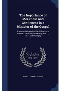 Importance of Meekness and Gentleness in a Minister of the Gospel: A Sermon Delivered at the Ordination of the Rev. Jacob Ide, at Medway, Nov. 2, 1814 [with Charge]