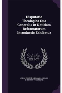 Disputatio Theologica Qua Generalis In Notitiam Reformatorum Introductio Exhibetur