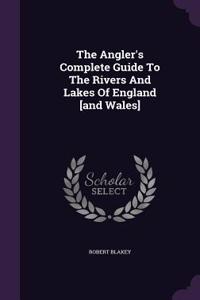 The Angler's Complete Guide To The Rivers And Lakes Of England [and Wales]