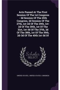 Acts Passed At The First Session Of The 1st Congress - 3d Session Of The 25th Congress, 2d Session Of The 27th, 1st-2d Of The 29th, 1st-2d Of The 30th, 1st Of The 31st, 1st-3d Of The 37th, 2d Of The 38th, 1st Of The 39th, 2d-3d Of The 40th 1st-3d O