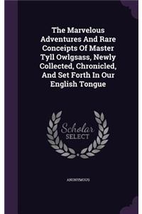 The Marvelous Adventures And Rare Conceipts Of Master Tyll Owlgsass, Newly Collected, Chronicled, And Set Forth In Our English Tongue