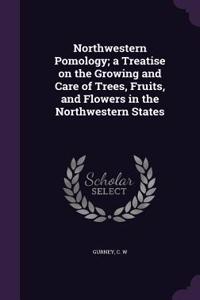 Northwestern Pomology; A Treatise on the Growing and Care of Trees, Fruits, and Flowers in the Northwestern States