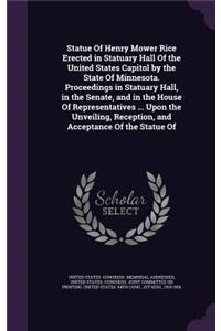 Statue Of Henry Mower Rice Erected in Statuary Hall Of the United States Capitol by the State Of Minnesota. Proceedings in Statuary Hall, in the Senate, and in the House Of Representatives ... Upon the Unveiling, Reception, and Acceptance Of the St