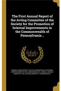 First Annual Report of the Acting Committee of the Society for the Promotion of Internal Improvements in the Commonwealth of Pennsylvania ..