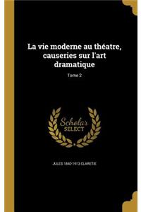 La Vie Moderne Au Théatre, Causeries Sur l'Art Dramatique; Tome 2