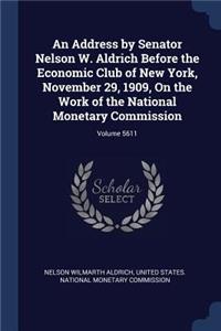 An Address by Senator Nelson W. Aldrich Before the Economic Club of New York, November 29, 1909, On the Work of the National Monetary Commission; Volume 5611