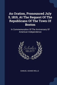 Oration, Pronounced July 5, 1819, At The Request Of The Republicans Of The Town Of Boston