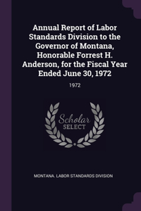 Annual Report of Labor Standards Division to the Governor of Montana, Honorable Forrest H. Anderson, for the Fiscal Year Ended June 30, 1972: 1972