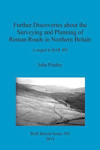 Further Discoveries about the Surveying and Planning of Roman Roads in Northern Britain: A sequel to BAR 492