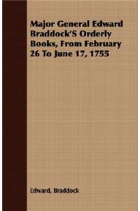 Major General Edward Braddock'S Orderly Books, From February 26 To June 17, 1755