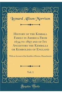 History of the Kimball Family in America from 1634 to 1897 and of Its Ancestors the Kemballs or Kemboldes of England, Vol. 1: With an Account of the Kembles of Boston, Massachusetts (Classic Reprint)