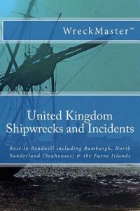 United Kingdom Shipwrecks and Incidents: Ross to Beadnell, Including Seahouses, Bamburgh & the Farne Islands