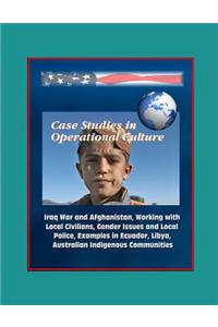 Case Studies in Operational Culture - Iraq War and Afghanistan, Working with Local Civilians, Gender Issues and Local Police, Examples in Ecuador, Libya, Australian Indigenous Communities