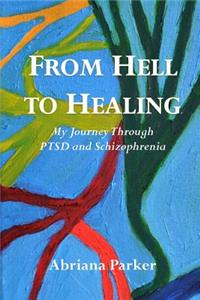 From Hell to Healing: My Journey Through Ptsd and Schizophrenia