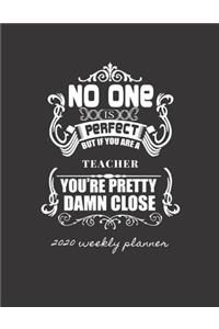 No One Is Perfect But If You Are a Teacher You're Pretty Damn Close 2020 Weekly Planner