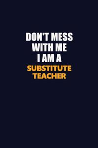 Don't Mess With Me I Am A substitute teacher