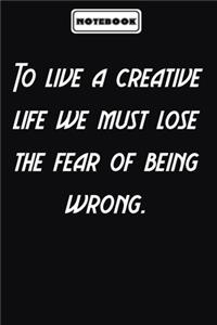 To live a creative life we must lose the fear of being wrong.