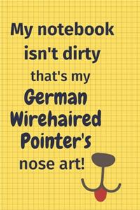 My Notebook Isn't Dirty That's my German Wirehaired Pointer's Nose Art