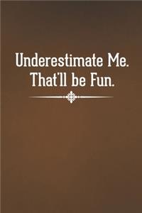 Underestimate Me. That'll be Fun