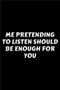Me Pretending To Listen Should Be Enough For You