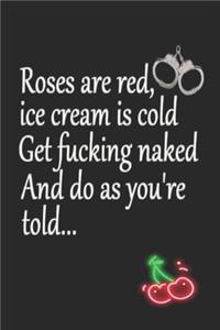 Roses are Red Ice Cream is Cold Get Fucking Naked And Do as You're Told
