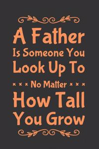 A father is Someone - You Look up to No Matter How Tall You Grow