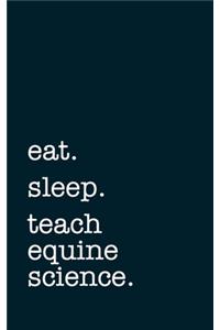 eat. sleep. teach equine science. - Lined Notebook