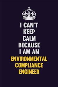 I can't Keep Calm Because I Am An Environmental Compliance Engineer