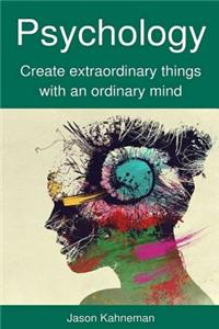 Psychology: Create Extraordinary Things with an Ordinary Mind