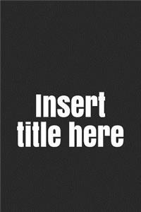 Insert Title Here: A Funny Notebook Journal for Your Everyday Needs