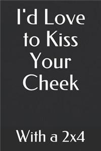 I'd Love to Kiss Your Cheek with a 2x4