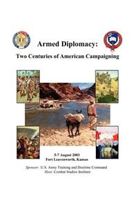 Armed Diplomacy Two Centuries of American Campaigning. 5-7 August 2003, Frontier Conference Center, Fort Leavenworth, Kansas