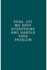Sure, Let Me Drop Everything and Handle Your Problem