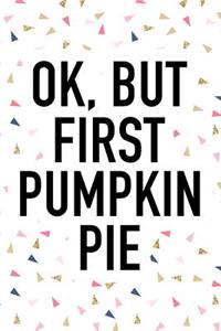 Ok But First Pumpkin Pie