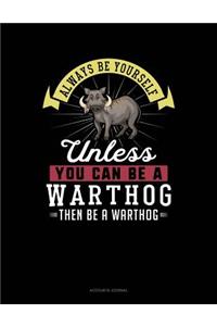 Always Be Yourself Unless You Can Be a Warthog Then Be a Warthog