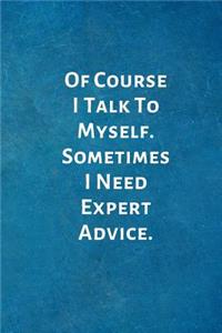 Of Course I Talk To Myself. Sometimes I Need Expert Advice.