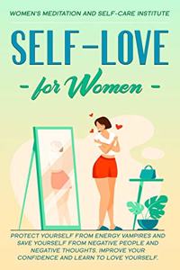 Self-Love for Women: Protect Yourself From Energy Vampires and save Yourself from Negative People and Negative Thoughts. Improve your confidence and learn to love yourse