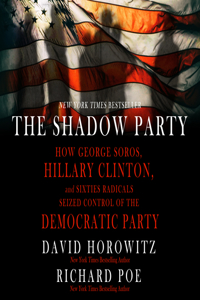 Shadow Party: How George Soros, Hillary Clinton, and Sixties Radicals Seized Control of the Democratic Party