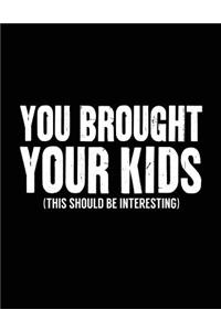 You Brought Your Kids (This Should Be Interesting!)