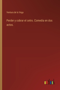 Perder y cobrar el cetro. Comedia en dos actos.