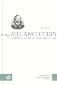 Philipp Melanchthon. Weggefahrte Luthers Und Lehrer Deutschlands