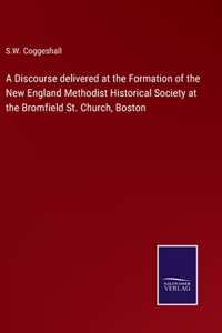 Discourse delivered at the Formation of the New England Methodist Historical Society at the Bromfield St. Church, Boston