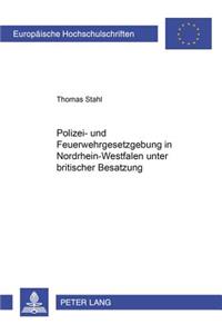Polizei- Und Feuerwehrgesetzgebung in Nordrhein-Westfalen Unter Britischer Besatzung 1946-1953
