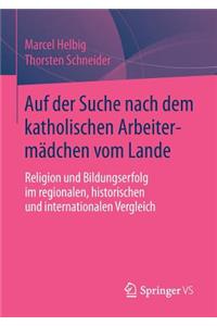 Auf Der Suche Nach Dem Katholischen Arbeitermädchen Vom Lande: Religion Und Bildungserfolg Im Regionalen, Historischen Und Internationalen Vergleich